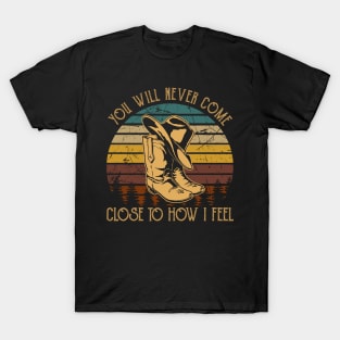 You Will Never Come Close To How I Feel Cowboy Boots T-Shirt